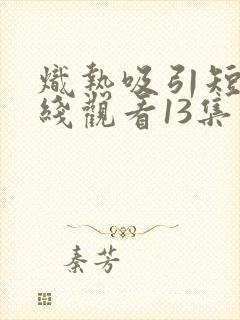 炽热吸引短剧在线观看13集