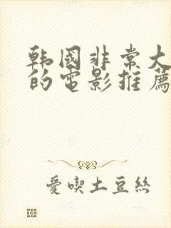 韩国非常大尺度的电影推荐最新