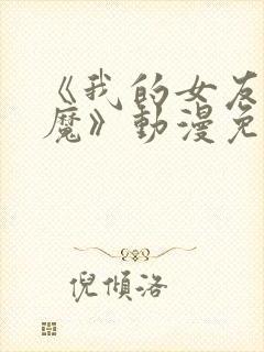 《我的女友是魅魔》动漫免费观看全集