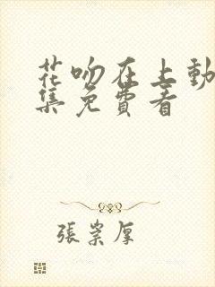 花吻在上动漫全集免费看