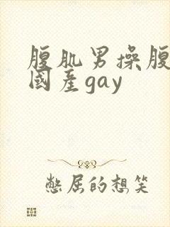 腹肌男操腹肌男国产gay