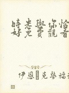 时光与你恰是正好免费观看电视剧