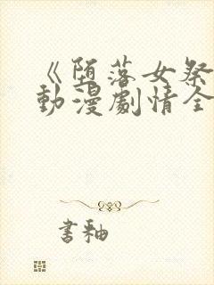 《堕落女祭司》动漫剧情全集前篇