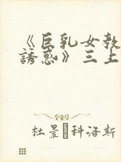 《巨乳女教师の诱惑》三上悠亚在线