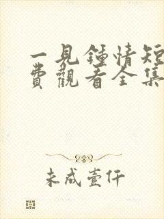 一见钟情短剧免费观看全集高清