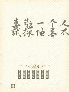 喜欢一个人怎么试探他喜不喜欢你