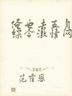 俺也去五月婷婷综合激情网