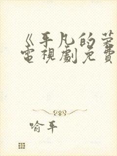 《平凡的荣耀》电视剧免费观看完整版