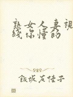 熟女人妻视频在线你懂的