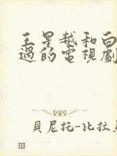 王星越和白鹿演过的电视剧