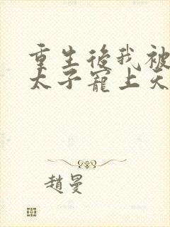 重生后我被黑化太子宠上天最新章节