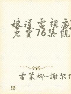 娘道电视剧全集免费76集观看