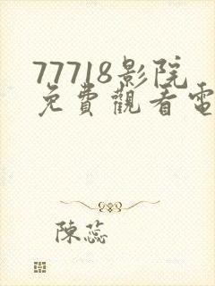 77718影院免费观看电视剧大全