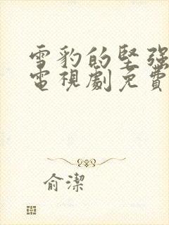 雪豹的坚强岁月电视剧免费观看完整版