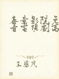 春意影院免费观看电视剧高清