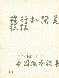 强行扒开美女腿狂揉