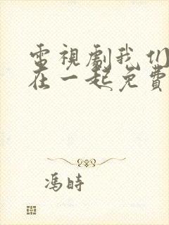 电视剧我们好好在一起免费观看