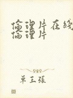 伦理片在线观看伦理片