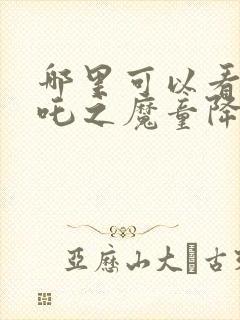 哪里可以看《哪吒之魔童降世》封面