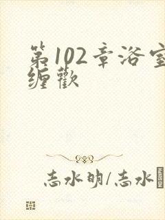 第102章浴室缠欢