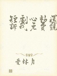 短剧心动还请告诉我免费观看全集高清封面