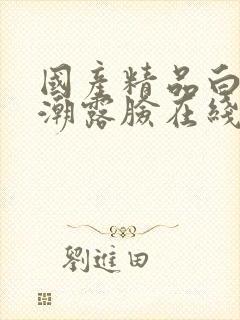 国产精品白浆高潮露脸在线封面