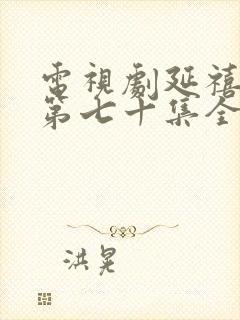 电视剧延禧攻略第七十集全集完整的