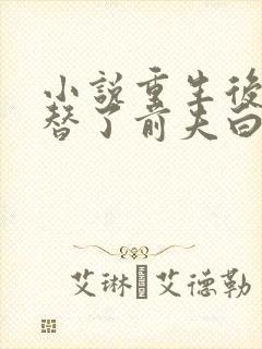 小说重生后我顶替了前夫白月光免费