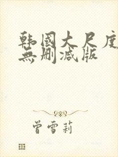 韩国大尺度电影无删减版