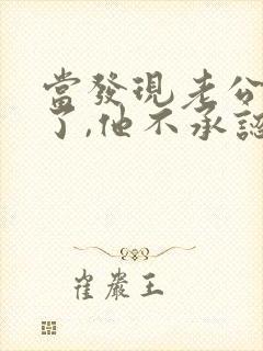 当发现老公出轨了,他不承认,我该怎么办