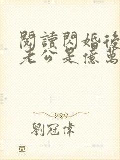 阅读闪婚后发现老公是亿万富豪小说