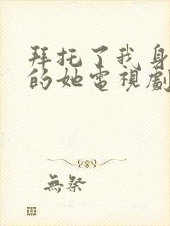 拜托了我身体里的她电视剧免费观看