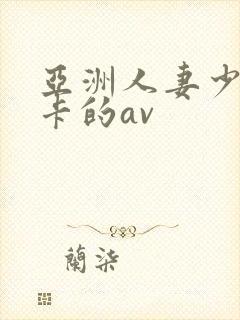 亚洲人妻少妇不卡的av