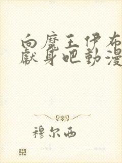 向魔王伊布罗贾献身吧动漫全集免费