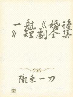 一航《婚后沦陷》短剧全集在线观看