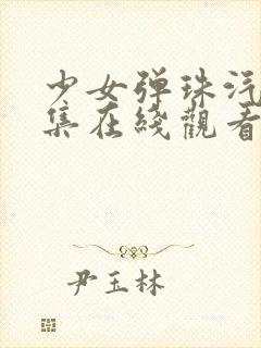 少女弹珠汽水5集在线观看最新章节列