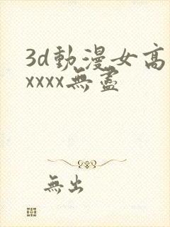3d动漫女高潮xxxx无尽