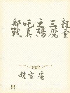 哪吒之三龙女大战真阳魔童降