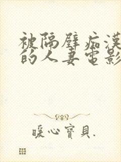 被隔壁痴汉侵犯的人妻电影