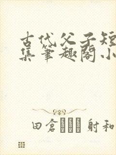 古代父子短篇合集笔趣阁小说免费阅