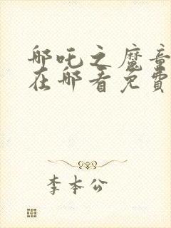 哪吒之魔童降世在哪看免费