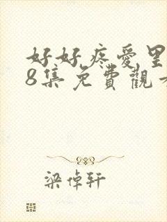 好好疼爱里面第8集免费观看