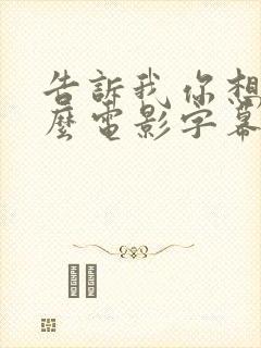 告诉我你想要什么电影字幕在线观看免费