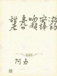 甜妻吻安:总裁老公超棒的听书