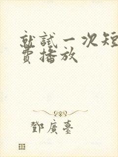 就试一次短剧免费播放