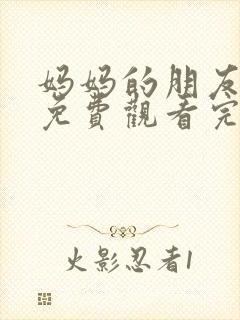 妈妈的朋友在线免费观看完整