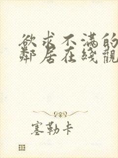 欲求不满的隔壁邻居在线观看