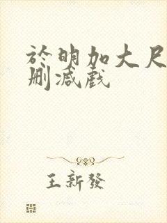 于明加大尺度未删减戏