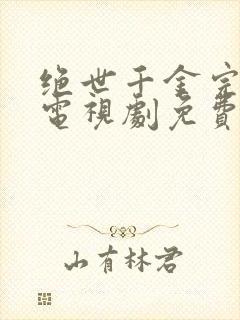 绝世千金完结篇电视剧免费观看全集