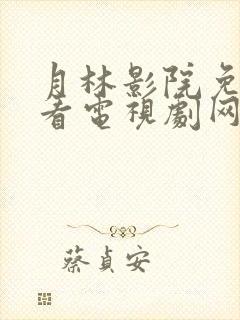 月林影院免费观看电视剧网站